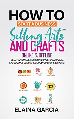 How to Start a Business Selling Arts and Crafts Online & Offline: Sell Handmade Items on eBay, Etsy, Amazon, Facebook, Flea Market, Pop-Up Shops & More! - Epub + Converted Pdf